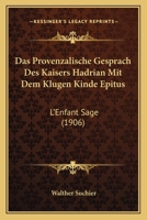 Das Provenzalische Gesprach Des Kaisers Hadrian Mit Dem Klugen Kinde Epitus: L'Enfant Sage (1906) 1160373043 Book Cover