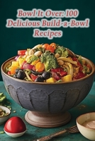 Bowl It Over: 100 Delicious Build-a-Bowl Recipes B0CH2GWVLD Book Cover