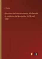 Questions de thèse soutenues à la Faculté de médecine de Montpellier, le 18 avril 1838 3385096146 Book Cover