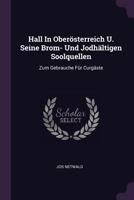 Hall In Oberösterreich U. Seine Brom- Und Jodhältigen Soolquellen: Zum Gebrauche Für Curgäste 1378457455 Book Cover