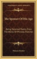 The Spenser Of His Age: Being Selected Poetry From The Works Of Phineas Fletcher 1163257133 Book Cover