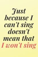 Just because I can't sing doesn't mean that I won't sing: 6x9 Notebook, Ruled, Sarcastic Journal, Funny Notebook For Women,Men;Boss;Coworkers;Colleagues;Students:Friends 1651911592 Book Cover