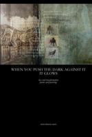 When You Push the Dark Against It, It Glows: Transformation Poems 1544655827 Book Cover