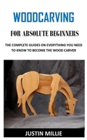 WOODCARVING FOR ABSOLUTE BEGINNERS: The complete guides on everything you need to know to become the wood carver B08NWQZN48 Book Cover