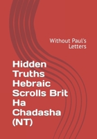 Hidden Truths Hebraic Scrolls Brit Ha Chadasha (NT): Without Paul's Letters B0BLFWC7P7 Book Cover