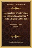 Declaration Des Eveques De Hollande, Adressee A Toute L'Eglise Catholique: Et Acte D'Appel (1827) 1160847886 Book Cover