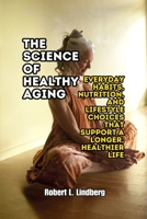 The Science of Healthy Aging: Everyday Habits, Nutrition, and Lifestyle Choices That Support a Longer, Healthier Life B0GMWLRR8J Book Cover