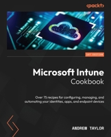 Microsoft Intune Cookbook: Over 75 recipes to configure, manage and automate your new Intune environment 1805126547 Book Cover