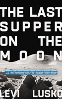 The Last Supper on the Moon: NASA's 1969 Lunar Voyage, Jesus Christ's Bloody Death, and the Fantastic Quest to Conquer Inner Space 1713651564 Book Cover