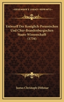 Entwurff Der Koniglich-Preussischen Und Chur-Brandenburgischen Staats-Wissenschafft (1734) 1104741032 Book Cover