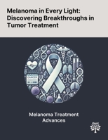 Melanoma in Every Light: Discovering Breakthroughs in Tumor Treatment 1022897632 Book Cover