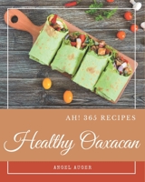 Ah! 365 Healthy Oaxacan Recipes: The Best Healthy Oaxacan Cookbook that Delights Your Taste Buds B08GDKGC2F Book Cover