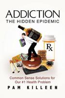 Addiction: The Hidden Epidemic: Common Sense Solutions for Our #1 Health Problem 1519793596 Book Cover