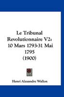 Le Tribunal Revolutionnaire V2: 10 Mars 1793-31 Mai 1795 (1900) 1166800083 Book Cover