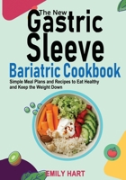 The New Gastric Sleeve Bariatric Cookbook: Simple Meal Plans and Recipes to Eat Healthy and Keep the Weight Down B0CMP7MX5S Book Cover