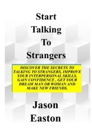 START TALKING TO STRANGERS: Discover The Secrets To Talking To Strangers, Improve Your Interpersonal Skills, Gain Confidence, Get Your Dream Man Or Woman and Make New Friends. B0948MX37K Book Cover