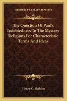 The Question Of Paul's Indebtedness To The Mystery Religions For Characteristic Terms And Ideas 1425307779 Book Cover