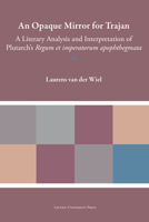 An Opaque Mirror For Trajan: A Literary Analysis and Interpretation of Plutarch's "Regum et Imperatorum Apophthegmata" (Plutarchea Hypomnemata) 9462703906 Book Cover