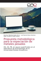 Propuesta metodológica para la especiación de metales pesados: HG, AS, PB, en aguas superficiales en el laboratorio de bromatología de la Universidad Estatal Amazónica 6203035033 Book Cover