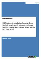 Difficulties of translating humour: From English into Spanish using the subtitled British comedy sketch show "Little Britain" as a case study 3656228671 Book Cover