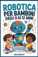 Robotica per bambini dagli 8 ai 12 anni: Inventa e costruisci progetti divertenti per stimolare la creatività e le competenze STEM (Italian Edition) B0G8H34R1P Book Cover