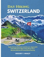 Day Hiking Switzerland 2026: Epic Alpine Walks Through Lauterbrunnen, Zermatt, and the Alpstein With Practical Route Advice and Crowd-Aware Timing B0H1HR1BN6 Book Cover