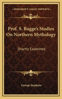 Prof. S. Bugge's Studies On Northern Mythology: Shortly Examined 1162931302 Book Cover