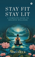 Stay Fit; Stay Lit: A complete guide to holistic wellness B0DSLYMFL8 Book Cover