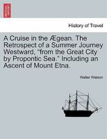 A Cruise in the Ægean. The Retrospect of a Summer Journey Westward, "from the Great City by Propontic Sea." Including an Ascent of Mount Etna. 1241521387 Book Cover