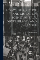 Essays, Descriptive and Moral on Scenes in Italy, Switzerland, and France 1022004352 Book Cover