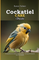 Cockatiel Care Guide: A Comprehensive Guide to Understanding, Training and Caring for Your Pet Cockatiel B0CVLJV1YP Book Cover