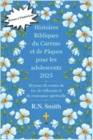 Histoires Bibliques du Carême et de Pâques pour les adolescents 2025: 40 jours de contes de foi, de réflexion et de croissance spirituelle (French Edition) B0DXQ1KZ8C Book Cover