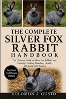 THE COMPLETE SILVER FOX RABBIT HANDBOOK: The Ultimate Guide to Silver Fox Rabbit Care, Housing, Feeding, Breeding, Health, and Long-Term Success B0HK28L66N Book Cover