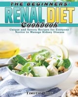 The Beginners' Renal Diet Cookbook: Unique and Savory Recipes for Everyone Novice to Manage Kidney Disease 1801240655 Book Cover