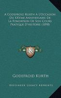 A Godefroid Kurth A L'Occasion Du XXVme Anniversaire De La Fondation De Son Cours Pratique D'histoire (1898) 1168413478 Book Cover