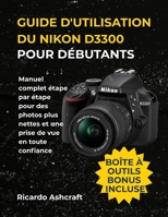 GUIDE D'UTILISATION DU NIKON D3300 POUR DÉBUTANTS: Manuel complet étape par étape pour des photos plus nettes et une prise de vue en toute confiance B0FTSF5R65 Book Cover