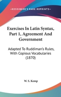 Exercises In Latin Syntax, Part 1, Agreement And Government: Adapted To Ruddiman's Rules, With Copious Vocabularies 1164640658 Book Cover
