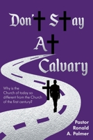 Don't Stay at Calvary: Why is the church of today so different from the church of the first century? 1098055764 Book Cover