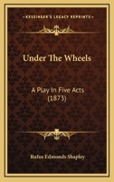 Under The Wheels: A Play In Five Acts (1873) 1120768853 Book Cover