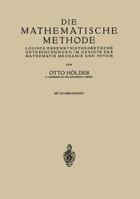 Die Mathematische Methode: Logisch Erkenntnistheoretische Untersuchungen Im Gebiete Der Mathematik Mechanik Und Physik 3642484840 Book Cover