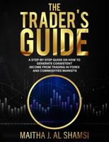 The Trader's Guide: A Step by Step Guide on How to Generate Consistent Income from Trading in Forex and Commodities Markets 1726005542 Book Cover