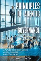 Principles of Agentic AI Governance: A Playbook for Managing AI Risk, Fairness, and Compliance 1972752391 Book Cover