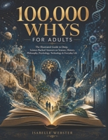 100,000 Whys for Adults: The Illustrated Guide to Deep, Science-Backed Answers on Science, History, Philosophy, Psychology, Technology & Everyday Life B0H37F6NPP Book Cover