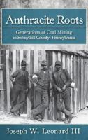 Anthracite Roots: Generations of Coal Mining in Schuylkill County, Pennsylvania 1540203751 Book Cover