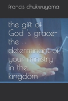 The Gift of God 's Grace- the Determinant of Your Ministry in the Kingdom 1727723511 Book Cover