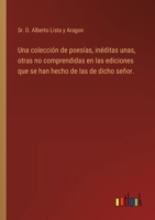 Una colección de poesías, inéditas unas, otras no comprendidas en las ediciones que se han hecho de las de dicho señor. 336810330X Book Cover