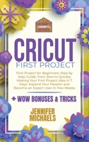 Cricut First Project: Step by Step Guide, from Zero to Quickly Making Your First Project Idea in 7 Days. Expand Your Passion and Become an Expert User in Few Weeks 1802677003 Book Cover