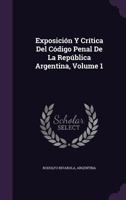 Exposici�n Y Cr�tica Del C�digo Penal De La Rep�blica Argentina, Volume 1 1357236026 Book Cover