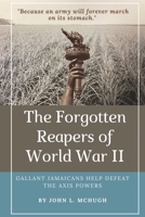 The Forgotten Reapers of World War II: Gallant Jamaicans Help Defeat the Axis Powers 1736247409 Book Cover
