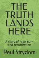 THE TRUTH LANDS HERE: A story of rope burn and resurrection B0FBL3TDPQ Book Cover